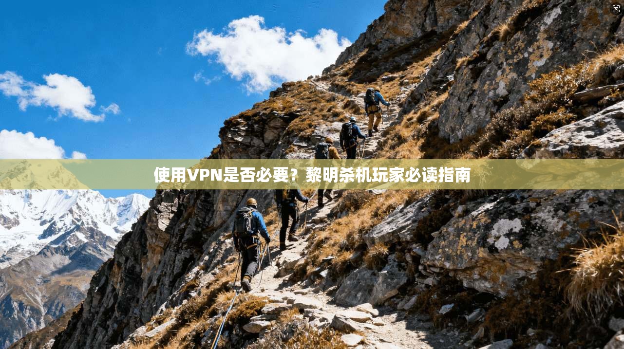 使用VPN是否必要？黎明杀机玩家必读指南