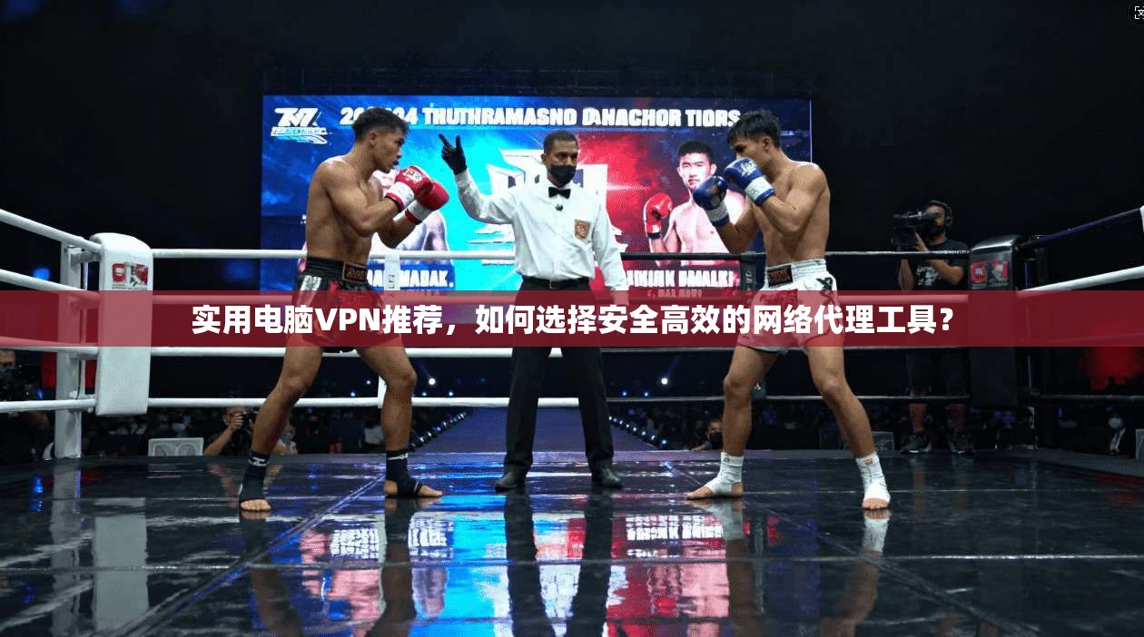 实用电脑VPN推荐，如何选择安全高效的网络代理工具？