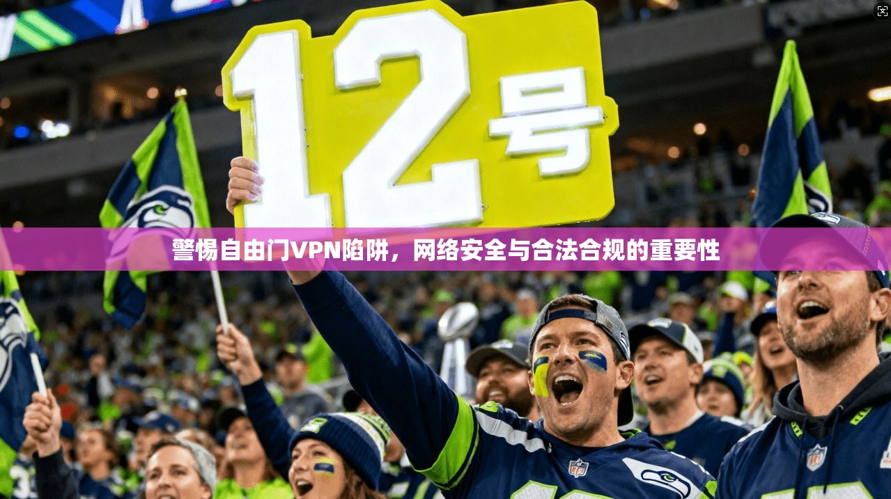 警惕自由门VPN陷阱，网络安全与合法合规的重要性