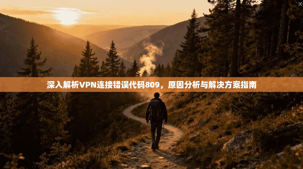 深入解析VPN连接错误代码809，原因分析与解决方案指南