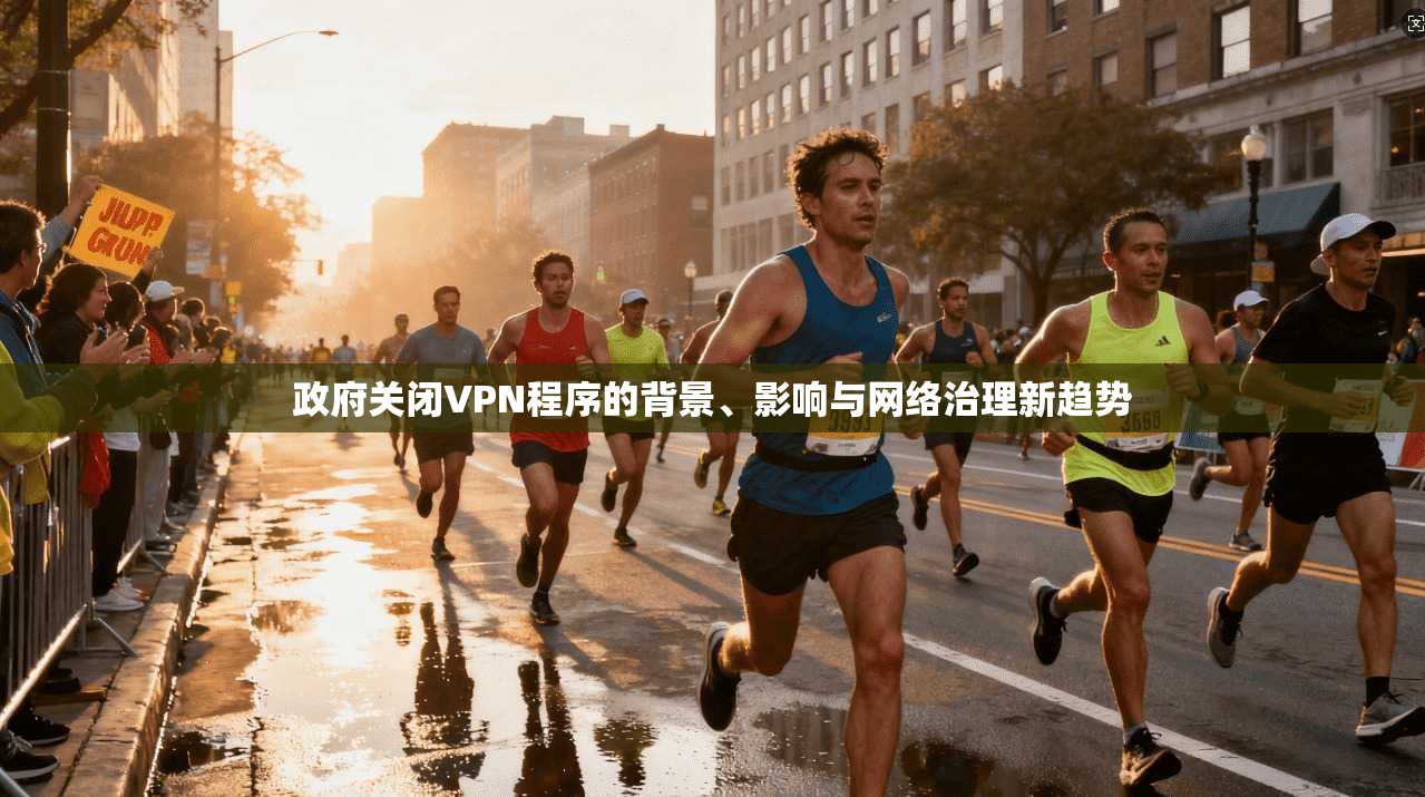 政府关闭VPN程序的背景、影响与网络治理新趋势