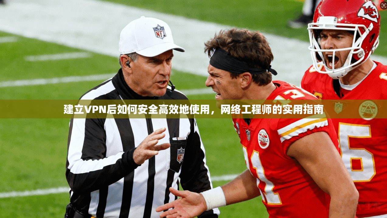 建立VPN后如何安全高效地使用，网络工程师的实用指南