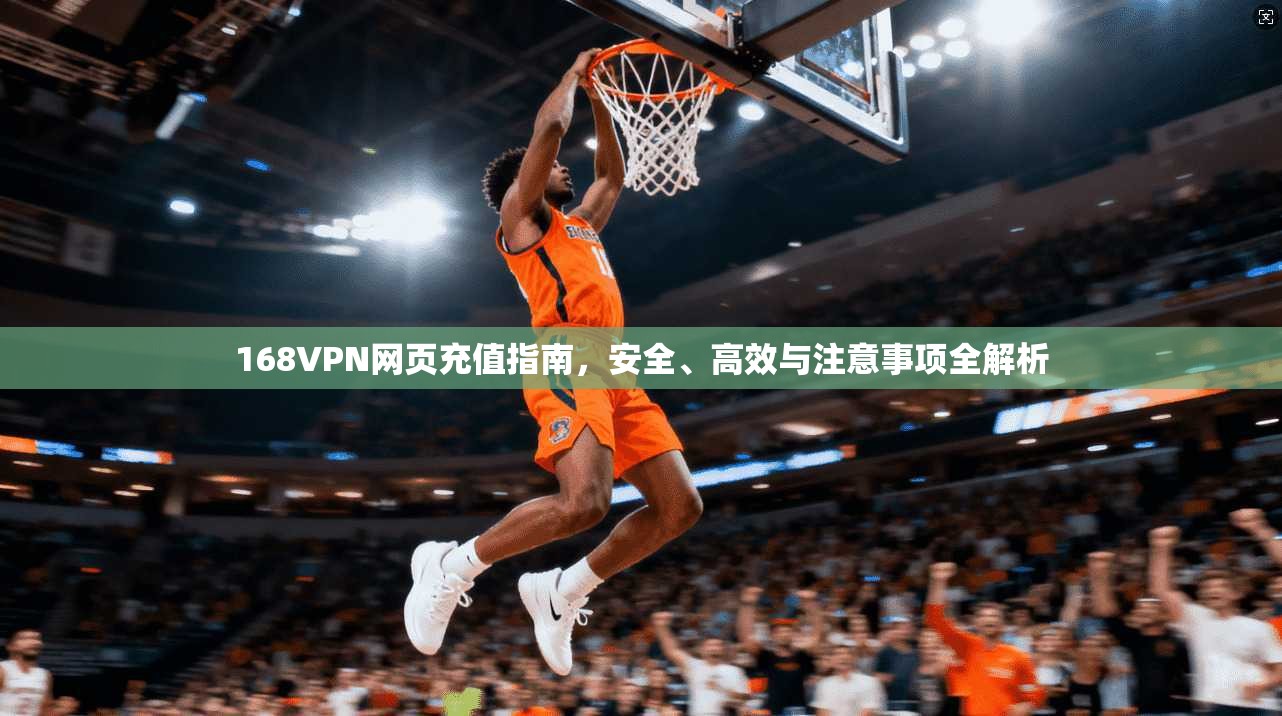 168VPN网页充值指南，安全、高效与注意事项全解析