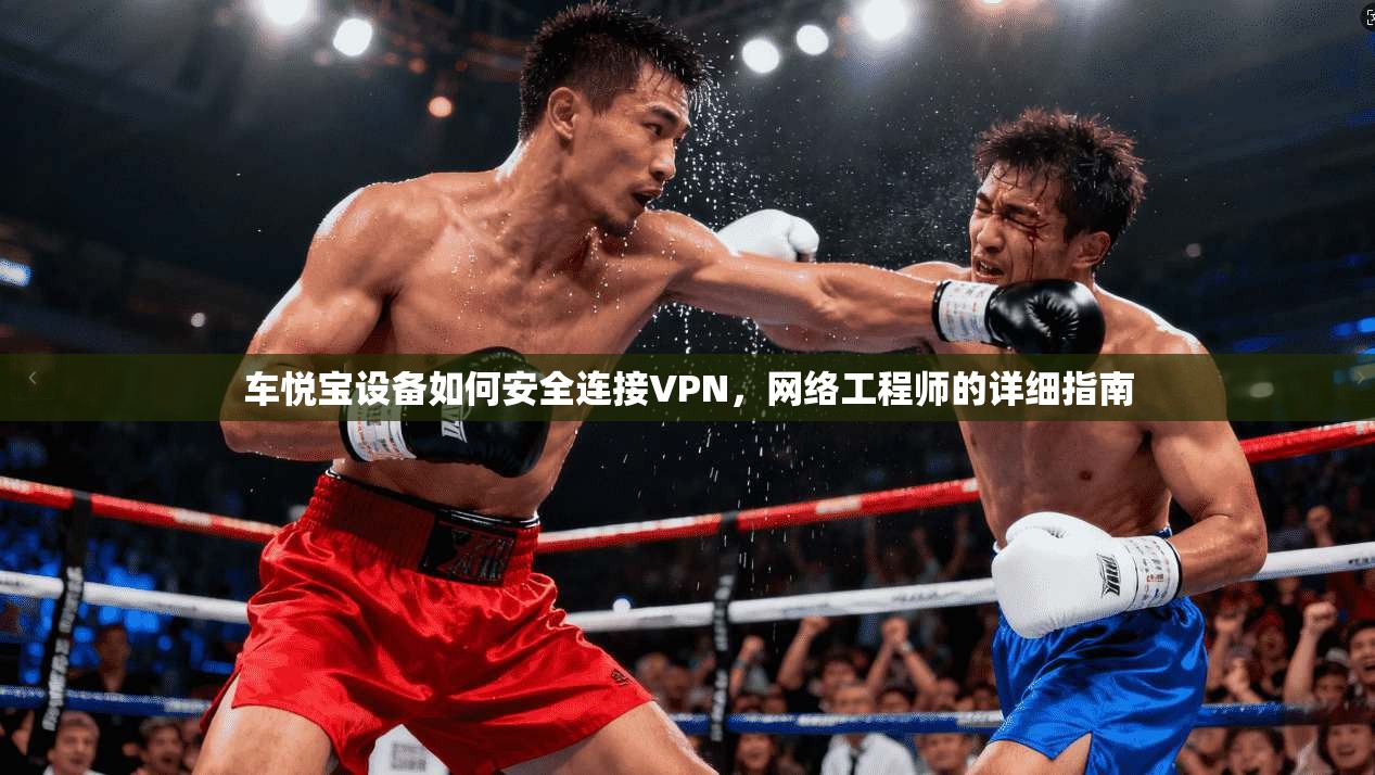 车悦宝设备如何安全连接VPN,网络工程师的详细指南