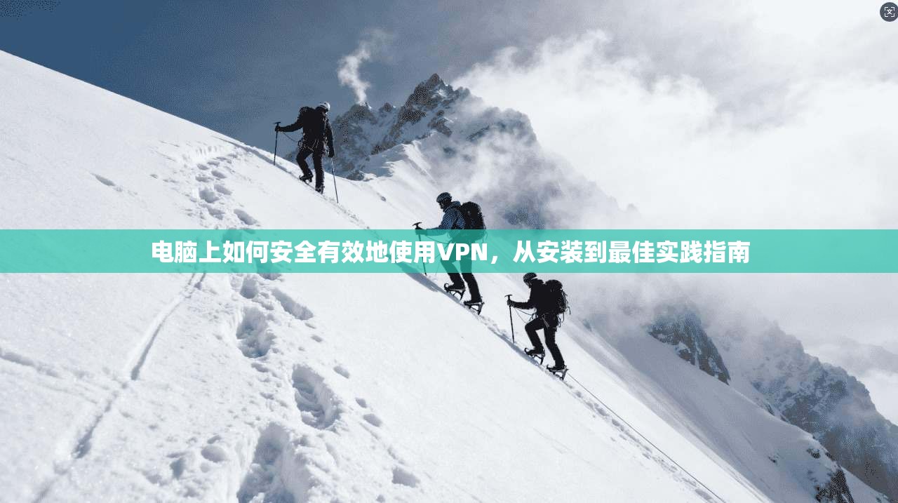 电脑上如何安全有效地使用VPN，从安装到最佳实践指南