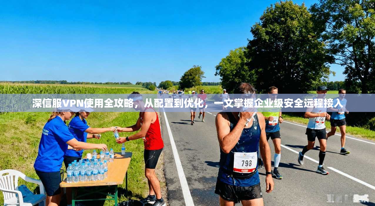 深信服VPN使用全攻略，从配置到优化，一文掌握企业级安全远程接入