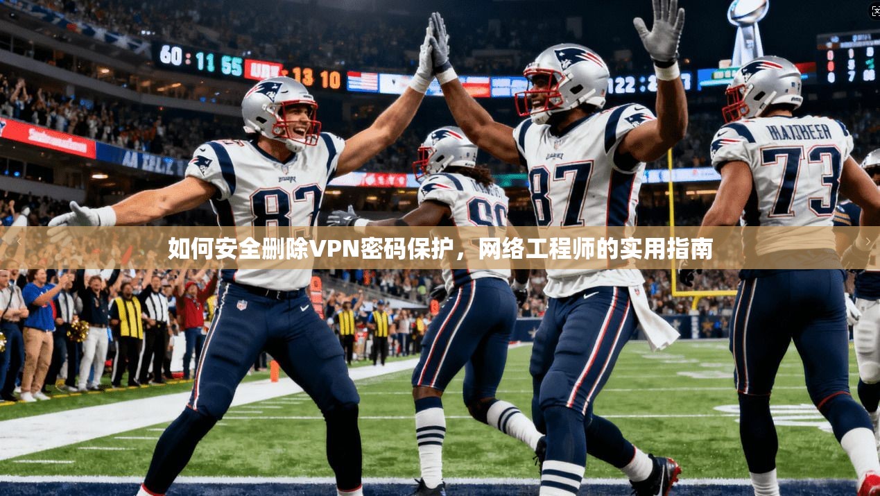 如何安全删除VPN密码保护,网络工程师的实用指南