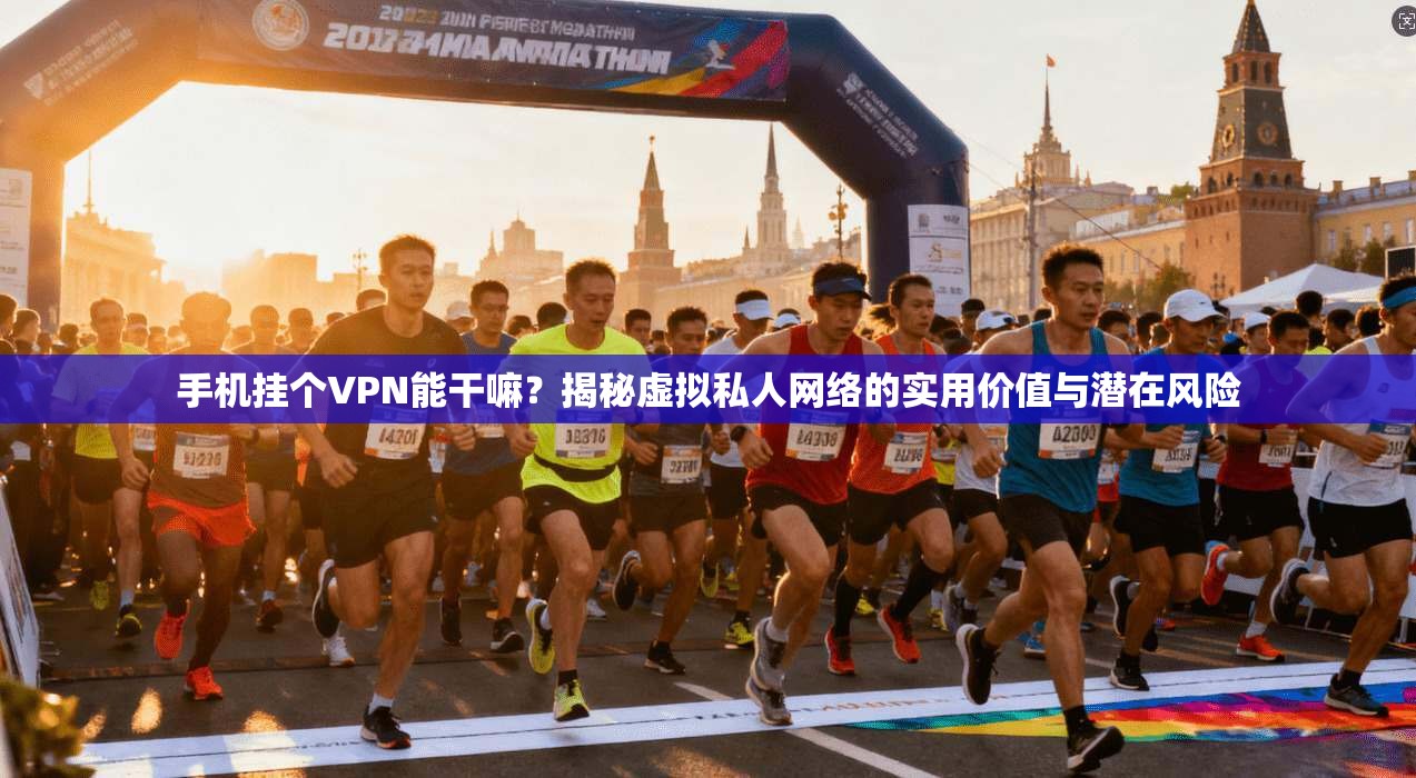手机挂个VPN能干嘛？揭秘虚拟私人网络的实用价值与潜在风险
