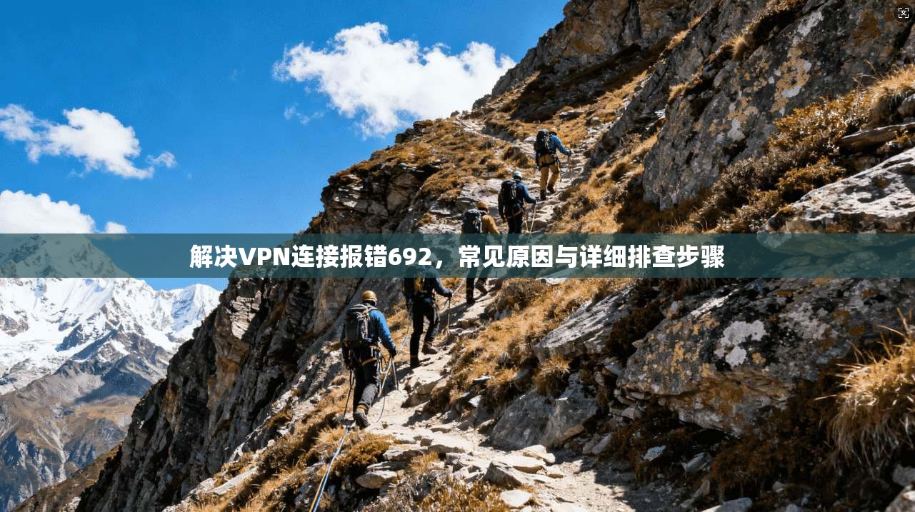 解决VPN连接报错692，常见原因与详细排查步骤