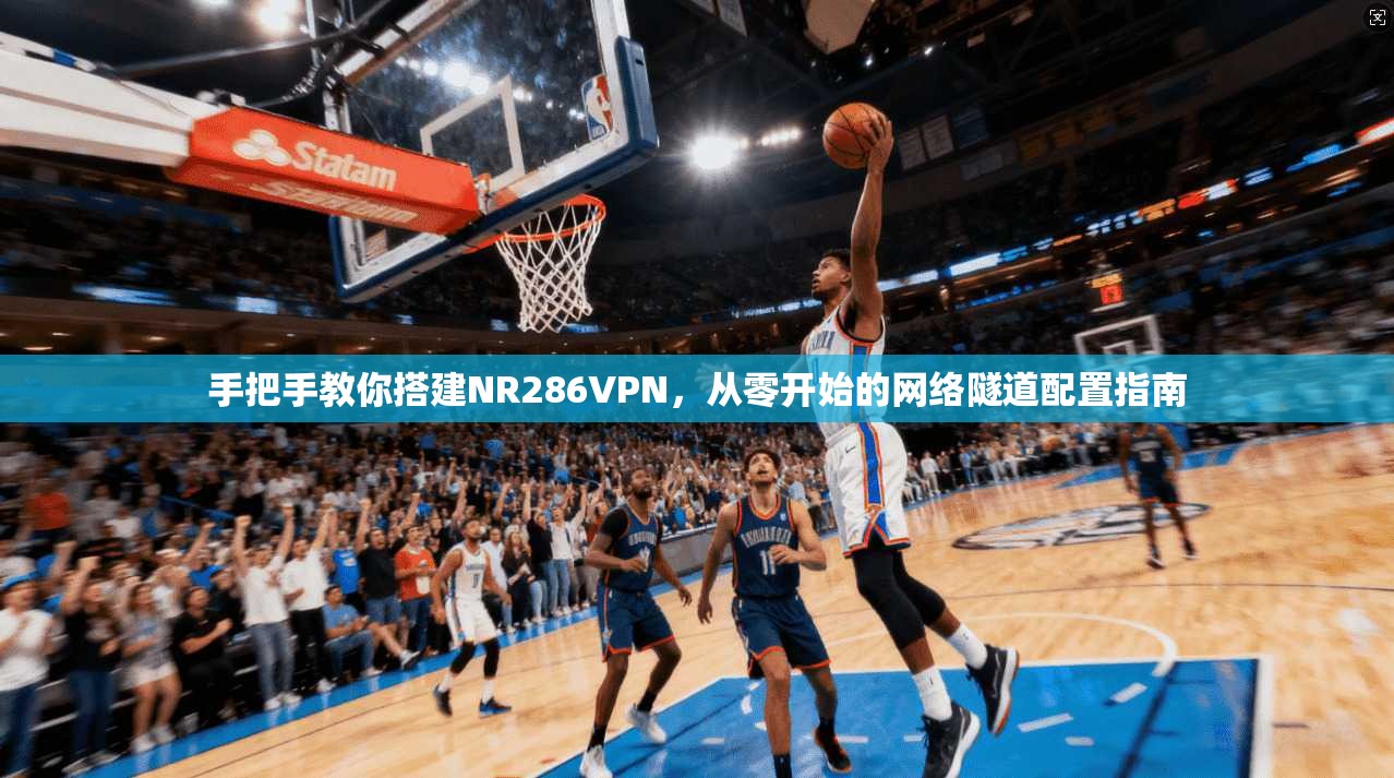 手把手教你搭建NR286VPN，从零开始的网络隧道配置指南
