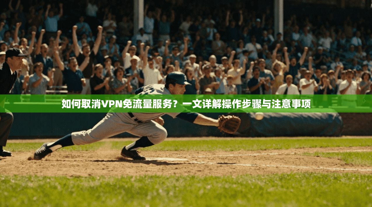如何取消VPN免流量服务?一文详解操作步骤与注意事项