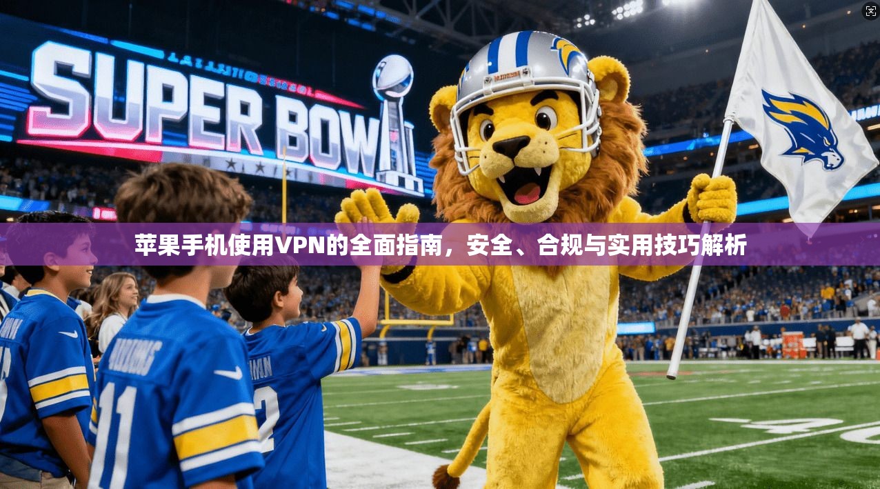 苹果手机使用VPN的全面指南,安全、合规与实用技巧解析
