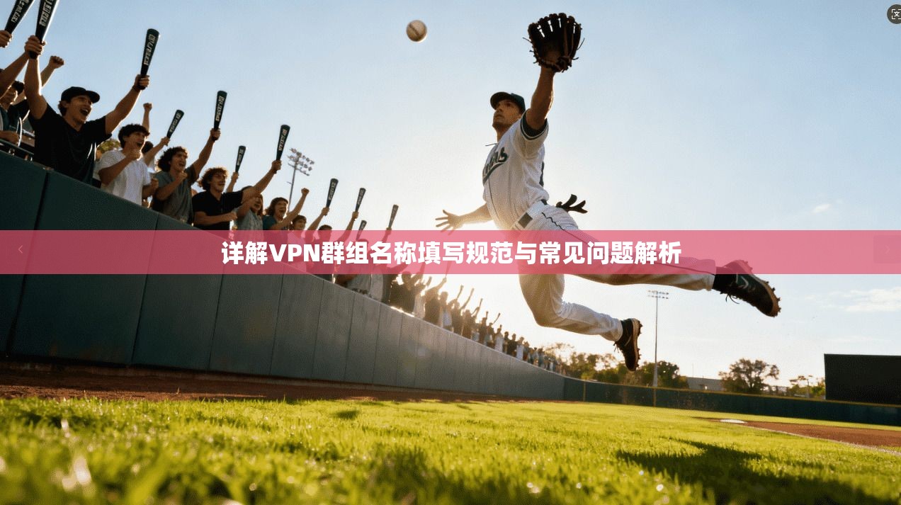 详解VPN群组名称填写规范与常见问题解析