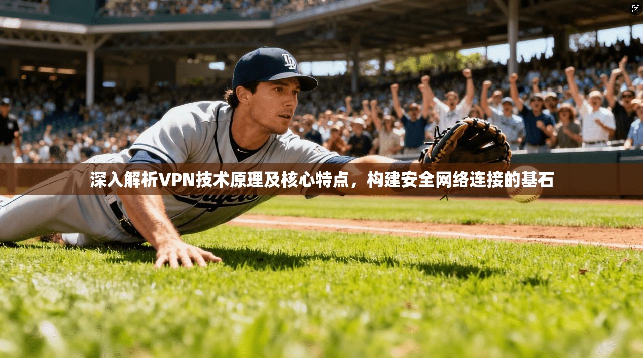 深入解析VPN技术原理及核心特点，构建安全网络连接的基石