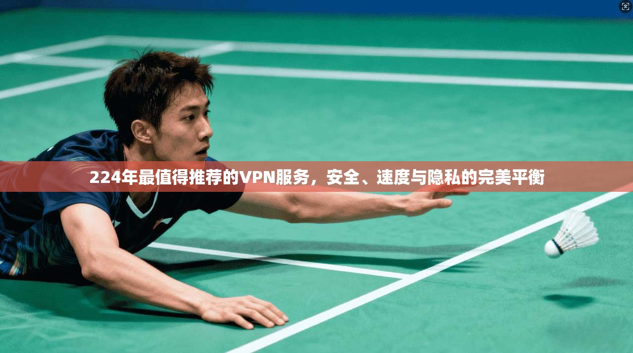 224年最值得推荐的VPN服务，安全、速度与隐私的完美平衡  第1张