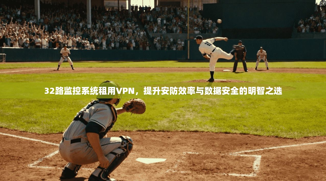 32路监控系统租用VPN，提升安防效率与数据安全的明智之选