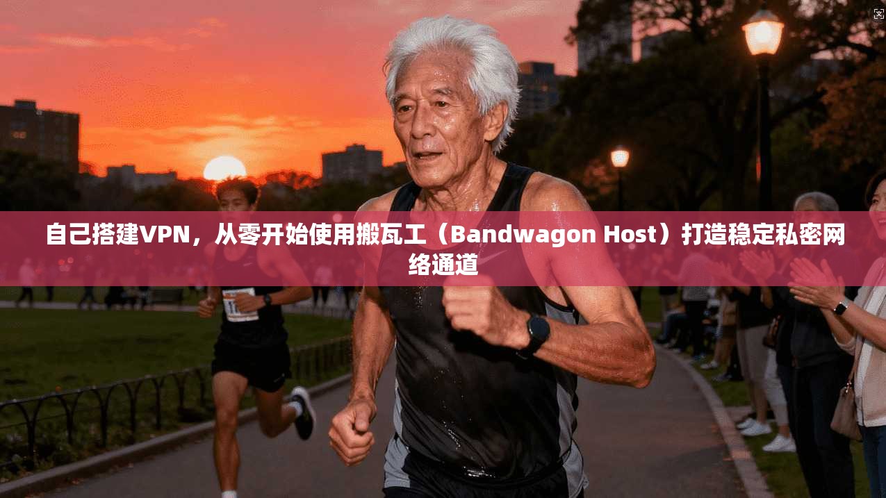 自己搭建VPN，从零开始使用搬瓦工（Bandwagon Host）打造稳定私密网络通道
