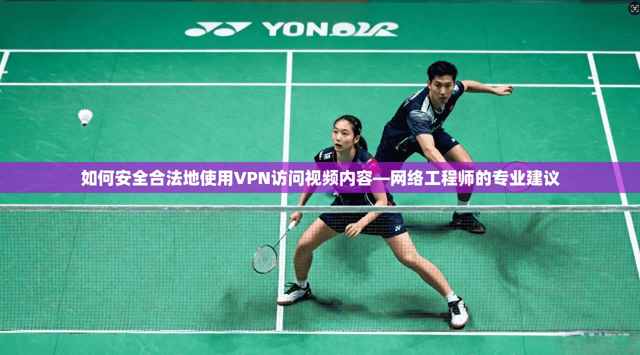 如何安全合法地使用VPN访问视频内容—网络工程师的专业建议