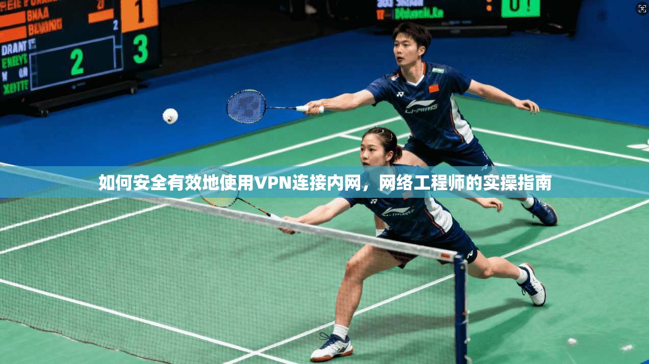 如何安全有效地使用VPN连接内网,网络工程师的实操指南
