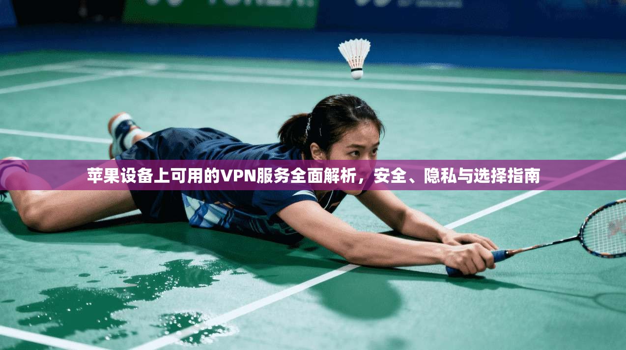 苹果设备上可用的VPN服务全面解析,安全、隐私与选择指南