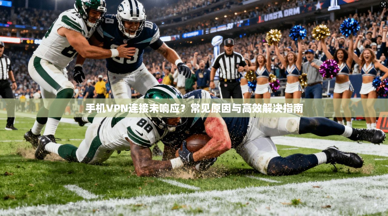 手机VPN连接未响应？常见原因与高效解决指南
