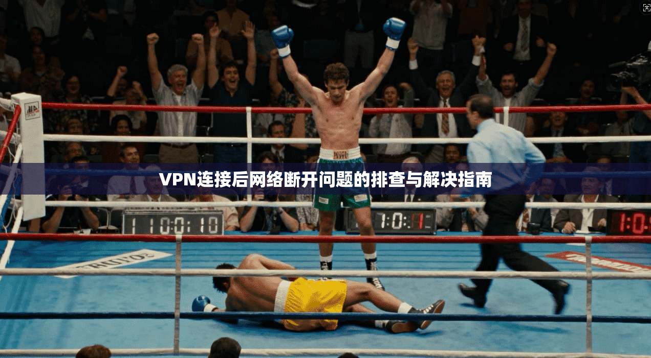 VPN连接后网络断开问题的排查与解决指南