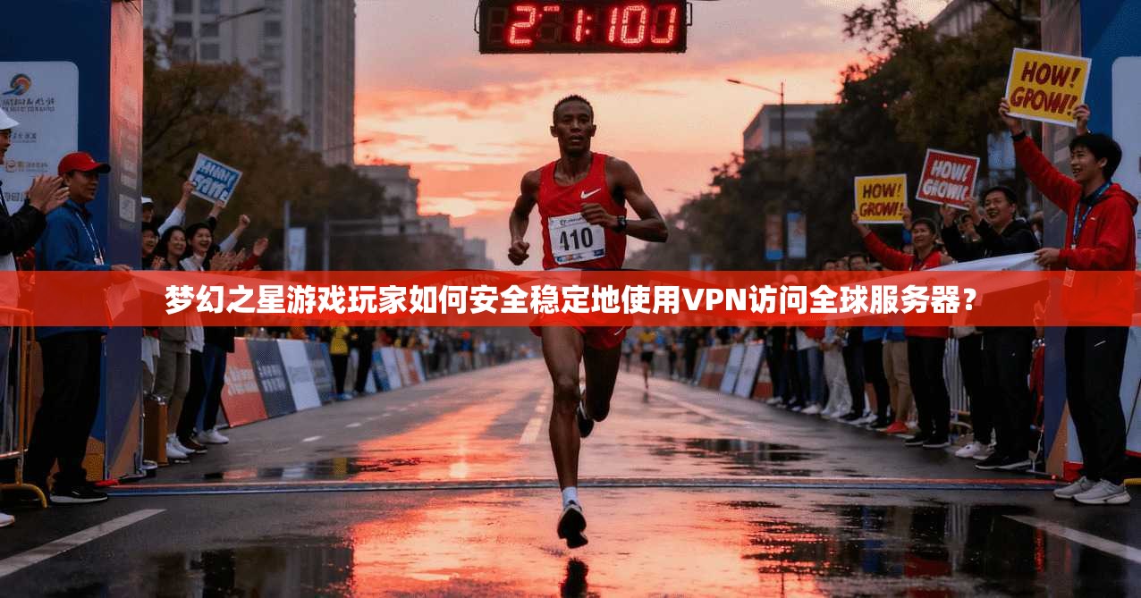 梦幻之星游戏玩家如何安全稳定地使用VPN访问全球服务器?