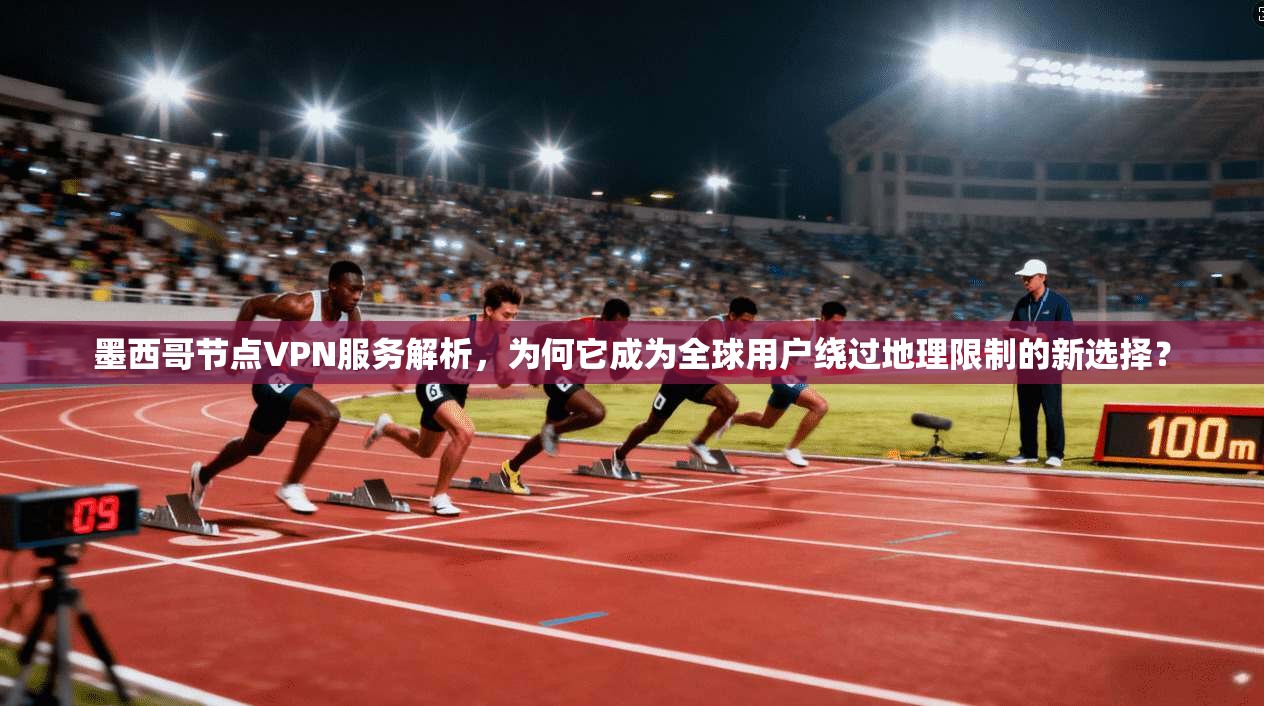 墨西哥节点VPN服务解析，为何它成为全球用户绕过地理限制的新选择？