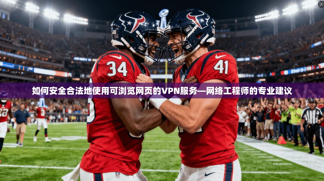 如何安全合法地使用可浏览网页的VPN服务—网络工程师的专业建议
