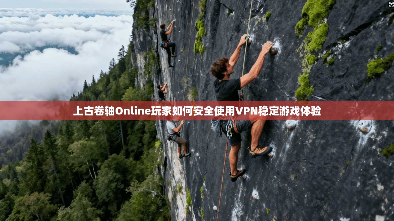 上古卷轴Online玩家如何安全使用VPN稳定游戏体验