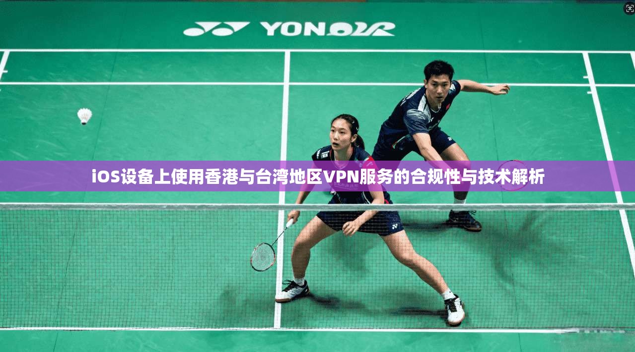 iOS设备上使用香港与台湾地区VPN服务的合规性与技术解析