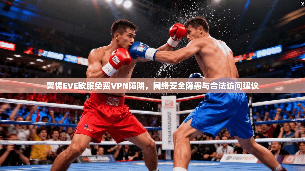 警惕EVE欧服免费VPN陷阱，网络安全隐患与合法访问建议