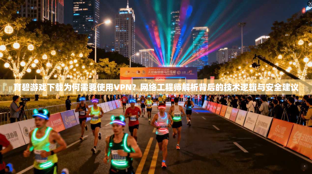 育碧游戏下载为何需要使用VPN?网络工程师解析背后的技术逻辑与安全建议