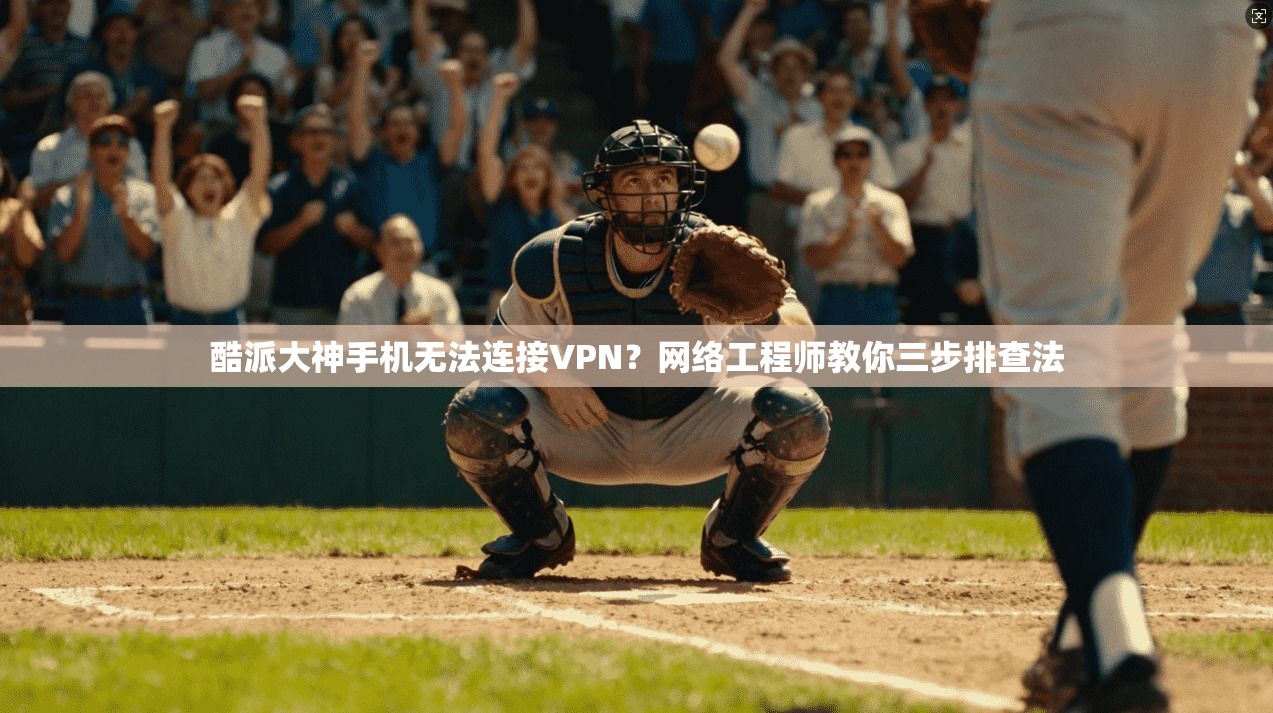 酷派大神手机无法连接VPN？网络工程师教你三步排查法