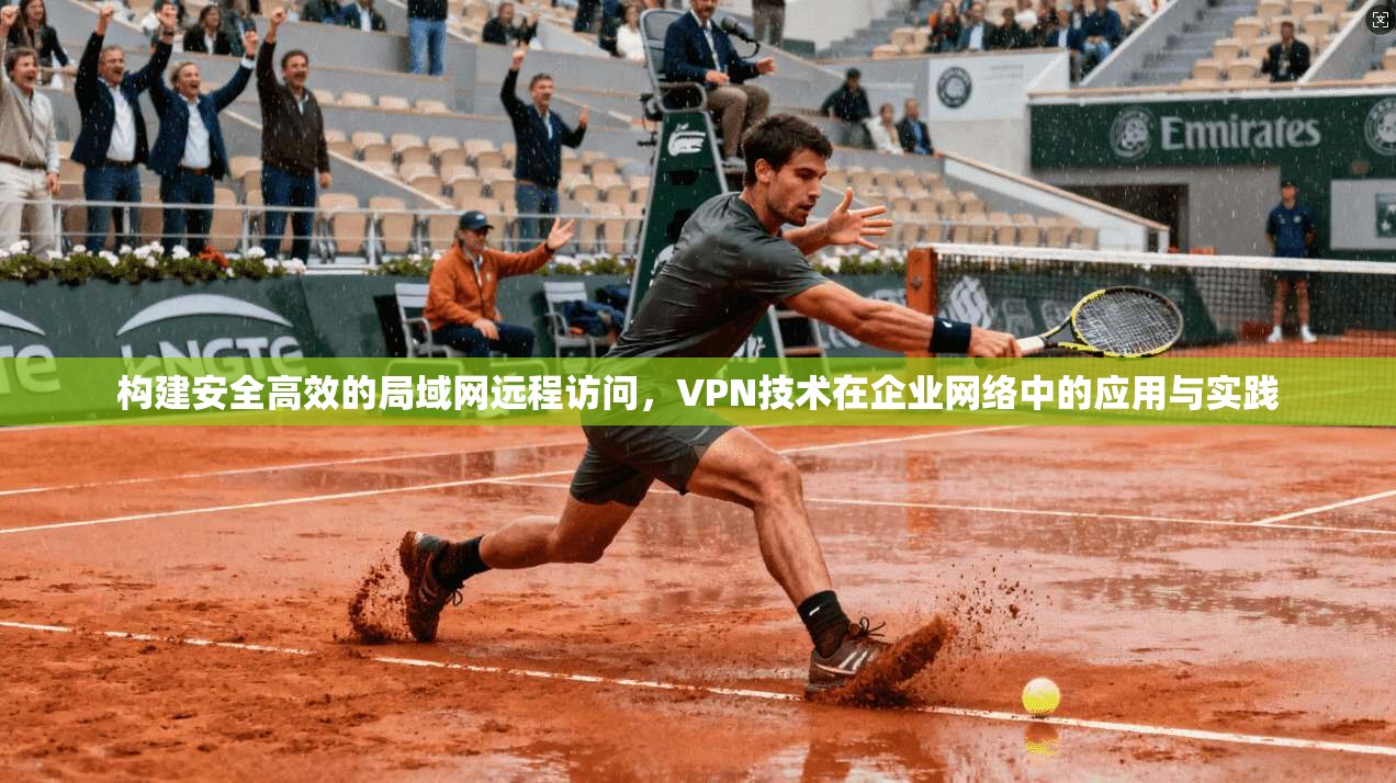 构建安全高效的局域网远程访问，VPN技术在企业网络中的应用与实践