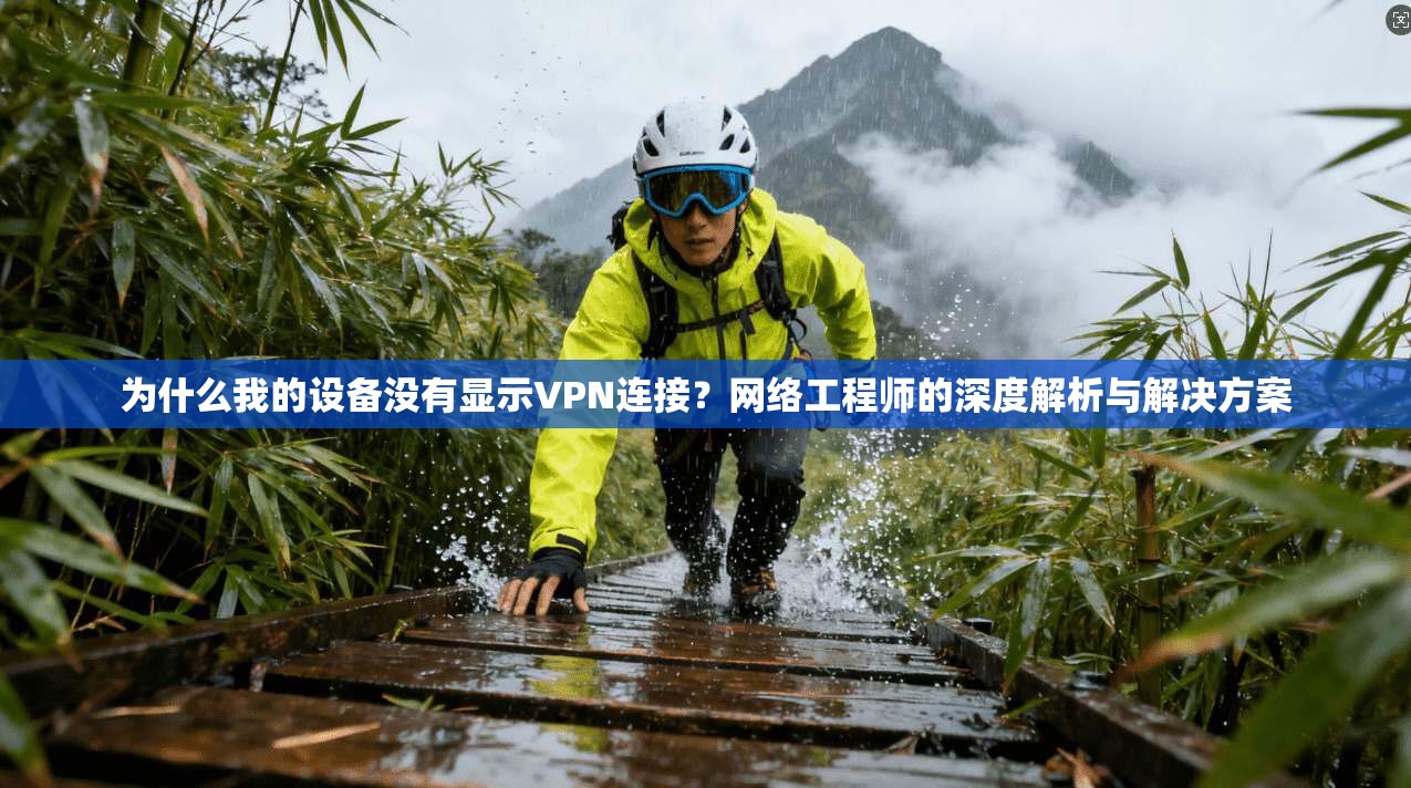 为什么我的设备没有显示VPN连接？网络工程师的深度解析与解决方案