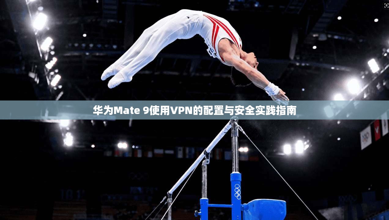 华为Mate 9使用VPN的配置与安全实践指南