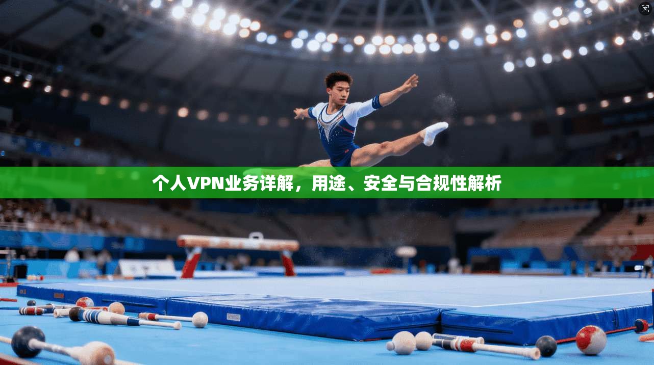 个人VPN业务详解,用途、安全与合规性解析