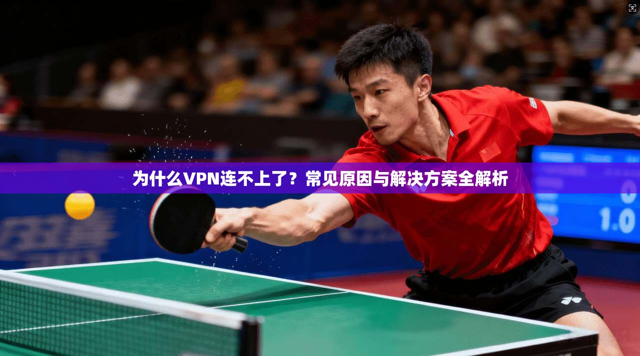 为什么VPN连不上了？常见原因与解决方案全解析