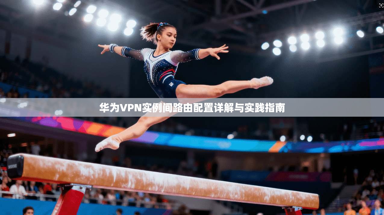 华为VPN实例间路由配置详解与实践指南