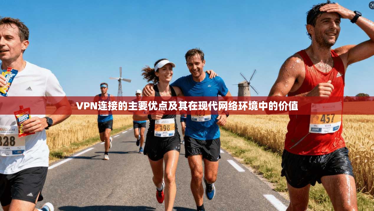 VPN连接的主要优点及其在现代网络环境中的价值