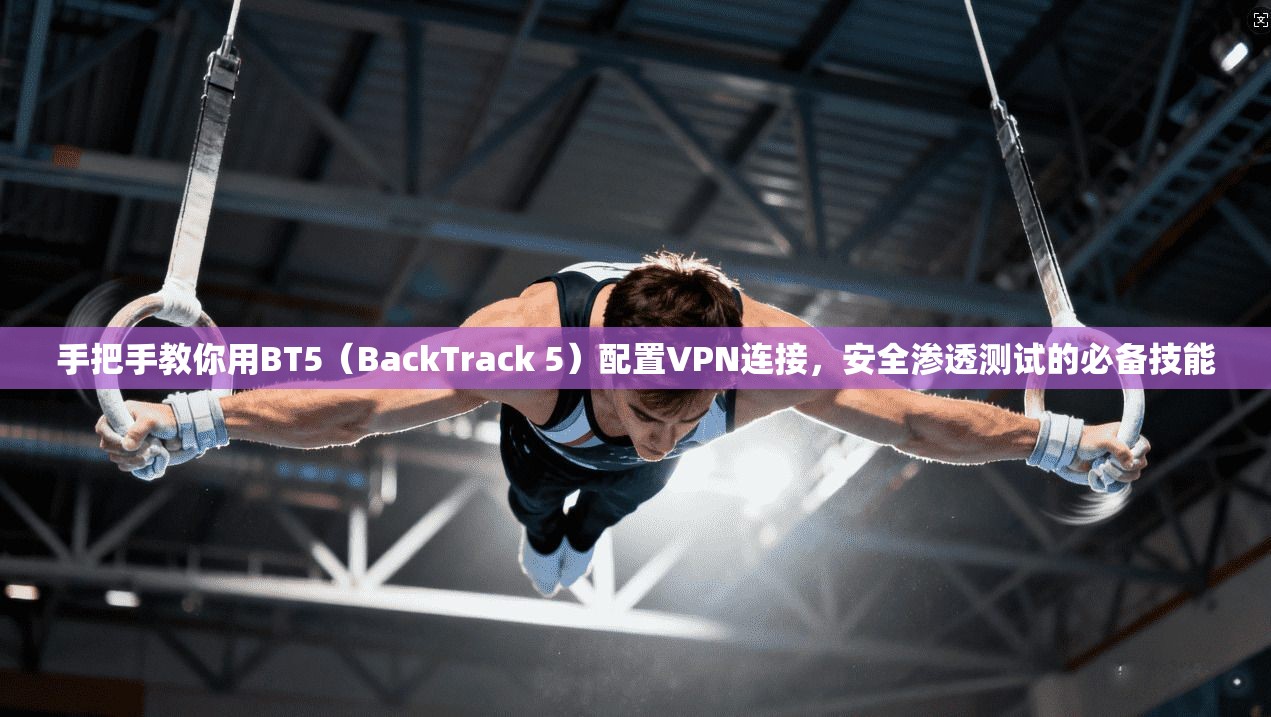 手把手教你用BT5(BackTrack 5)配置VPN连接,安全渗透测试的必备技能