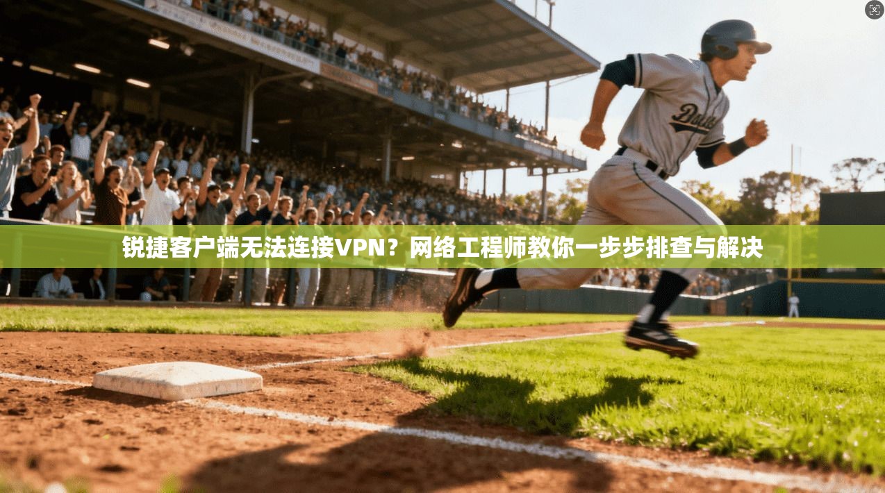 锐捷客户端无法连接VPN?网络工程师教你一步步排查与解决