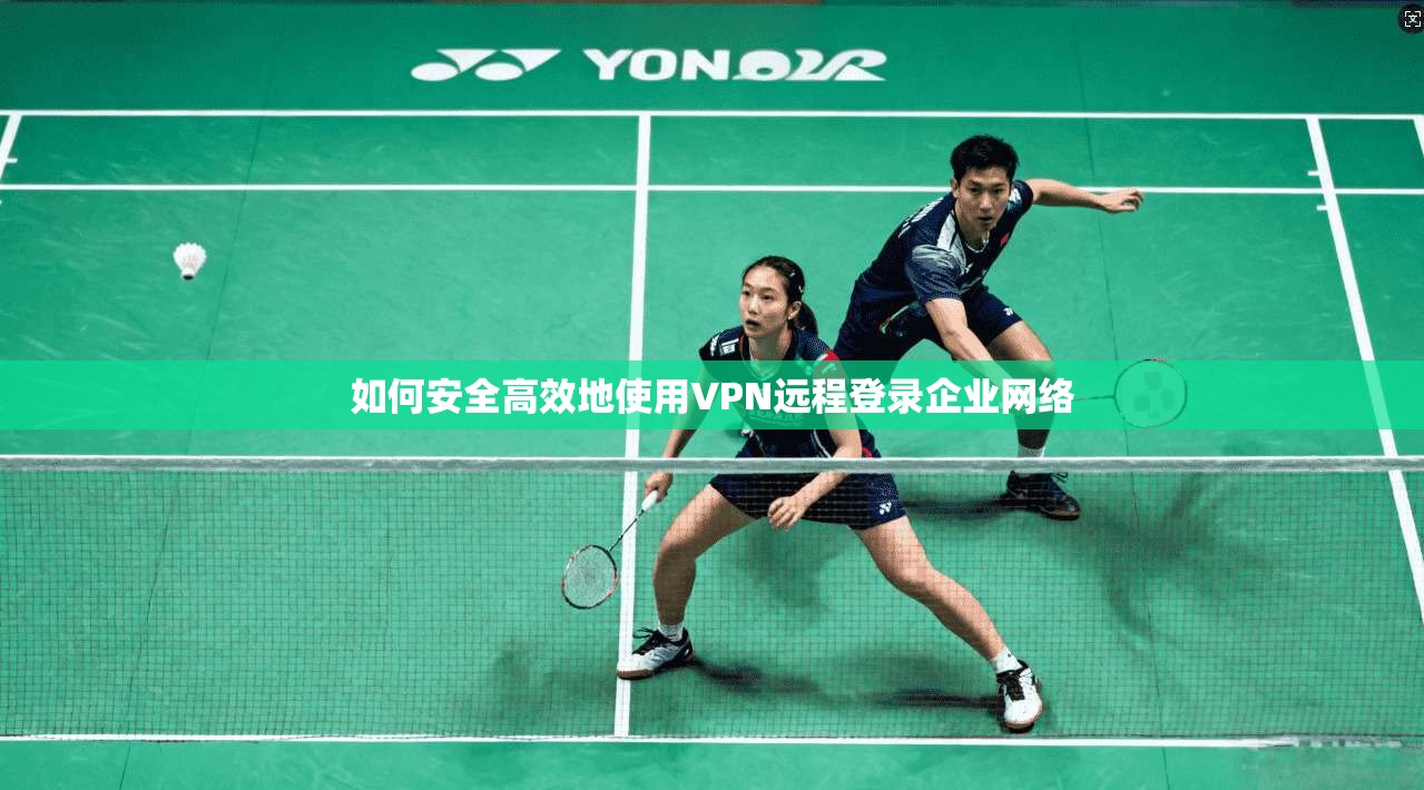 如何安全高效地使用VPN远程登录企业网络