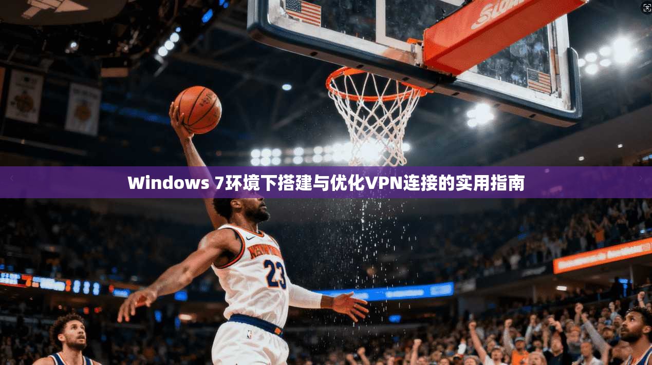 Windows 7环境下搭建与优化VPN连接的实用指南