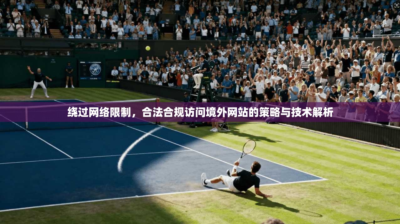 绕过网络限制,合法合规访问境外网站的策略与技术解析