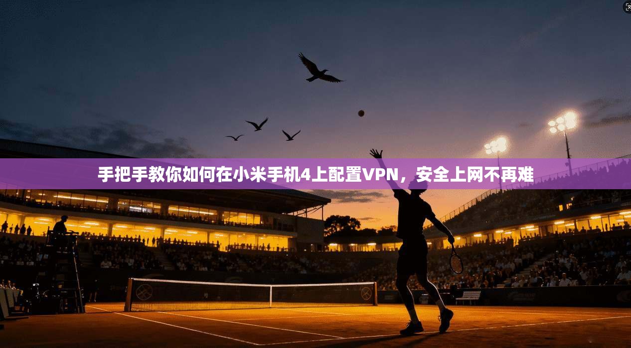 手把手教你如何在小米手机4上配置VPN，安全上网不再难