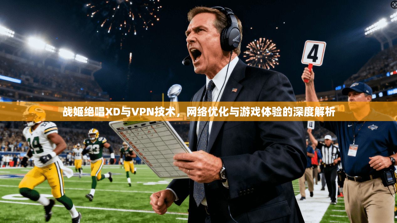 战姬绝唱XD与VPN技术，网络优化与游戏体验的深度解析  第1张