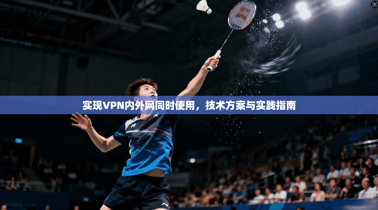 实现VPN内外网同时使用,技术方案与实践指南