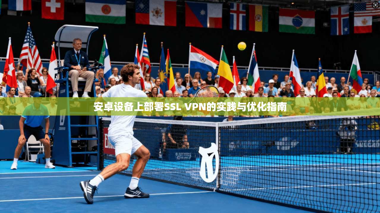 安卓设备上部署SSL VPN的实践与优化指南